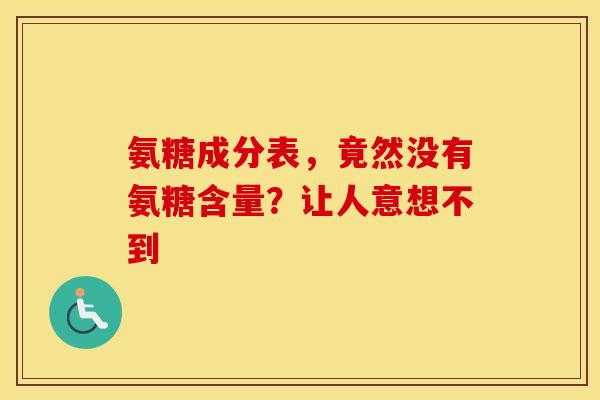 氨糖成分表，竟然没有氨糖含量？让人意想不到