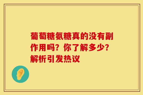 葡萄糖氨糖真的没有副作用吗？你了解多少？解析引发热议