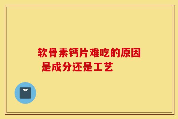 软骨素钙片难吃的原因 是成分还是工艺