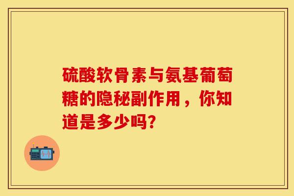 硫酸软骨素与氨基葡萄糖的隐秘副作用，你知道是多少吗？