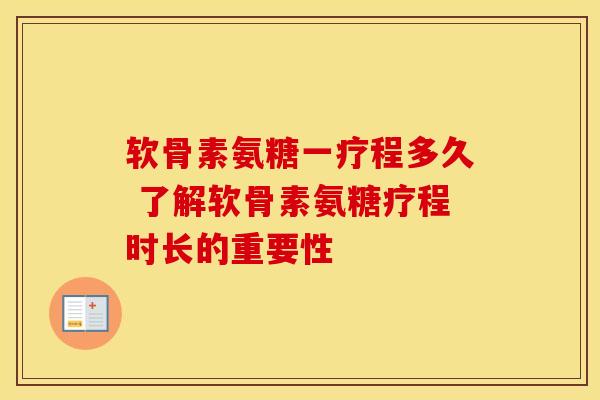 软骨素氨糖一疗程多久 了解软骨素氨糖疗程时长的重要性