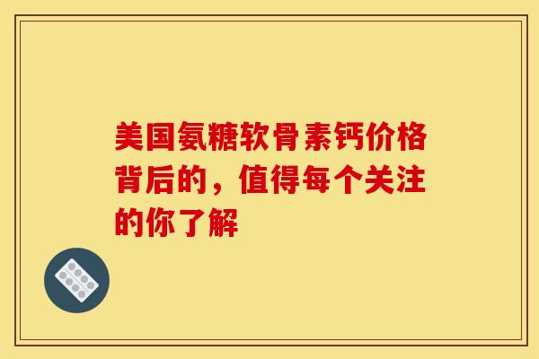 美国氨糖软骨素钙价格背后的，值得每个关注的你了解