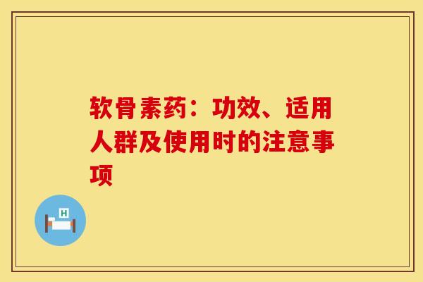 软骨素药：功效、适用人群及使用时的注意事项