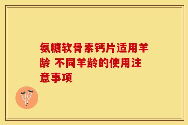 氨糖软骨素钙片适用羊龄 不同羊龄的使用注意事项
