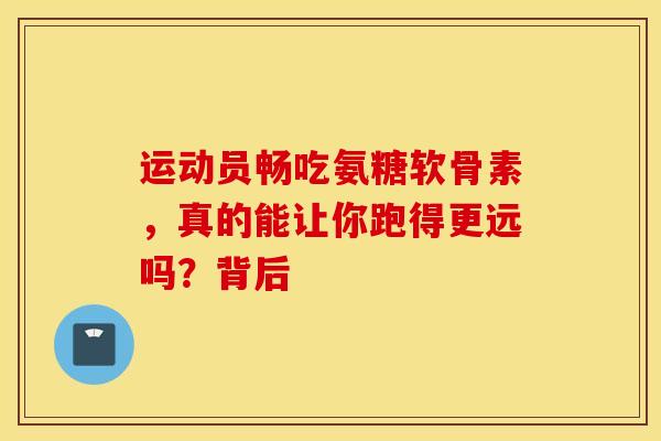 运动员畅吃氨糖软骨素，真的能让你跑得更远吗？背后