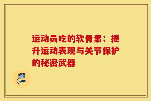 运动员吃的软骨素：提升运动表现与关节保护的秘密武器