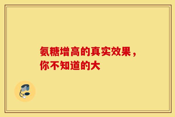 氨糖增高的真实效果，你不知道的大