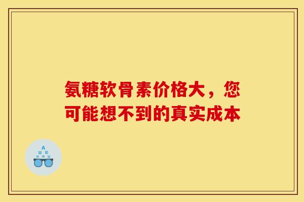 氨糖软骨素价格大，您可能想不到的真实成本