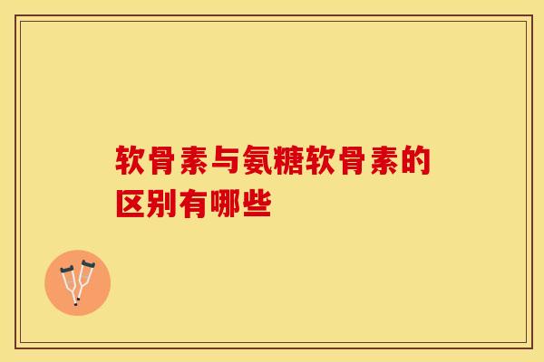 软骨素与氨糖软骨素的区别有哪些