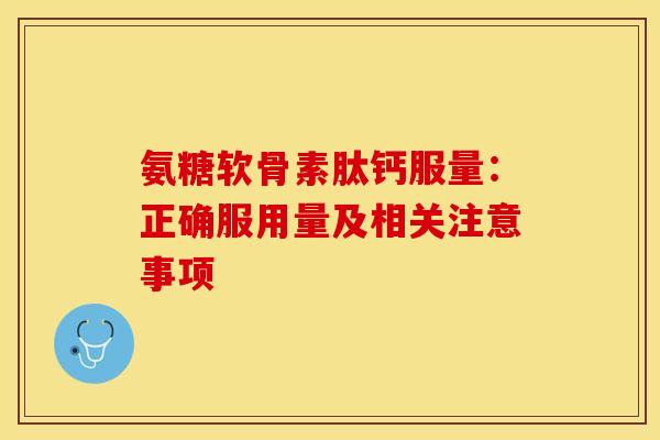 氨糖软骨素肽钙服量：正确服用量及相关注意事项