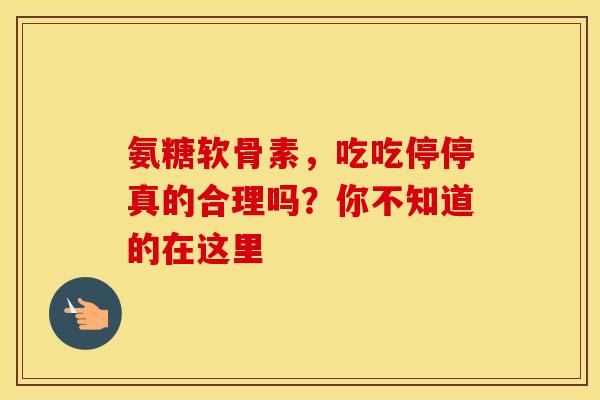 氨糖软骨素，吃吃停停真的合理吗？你不知道的在这里