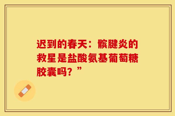 迟到的春天：髌腱炎的救星是盐酸氨基葡萄糖胶囊吗？”
