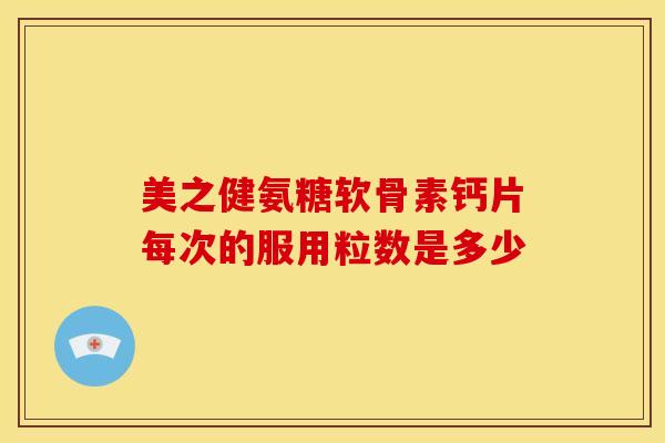 美之健氨糖软骨素钙片每次的服用粒数是多少