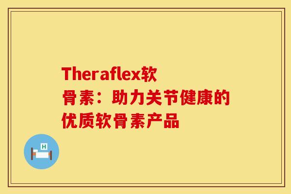 Theraflex软骨素：助力关节健康的优质软骨素产品