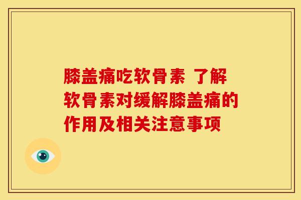 膝盖痛吃软骨素 了解软骨素对缓解膝盖痛的作用及相关注意事项