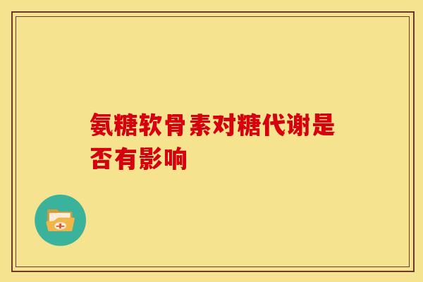 氨糖软骨素对糖代谢是否有影响