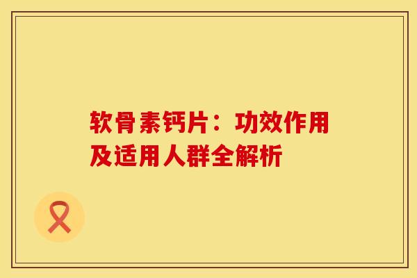 软骨素钙片：功效作用及适用人群全解析