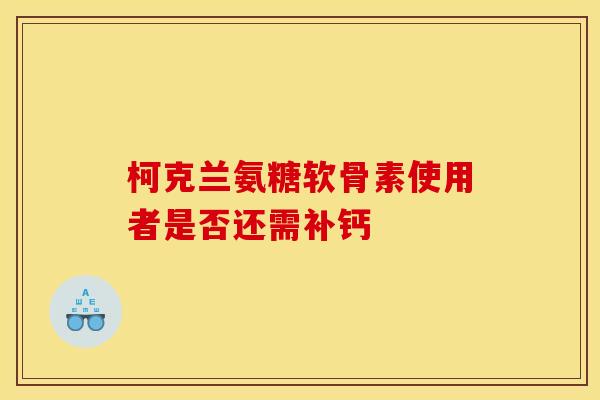 柯克兰氨糖软骨素使用者是否还需补钙
