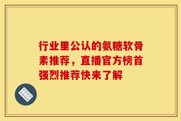 行业里公认的氨糖软骨素推荐，直播官方榜首强烈推荐快来了解