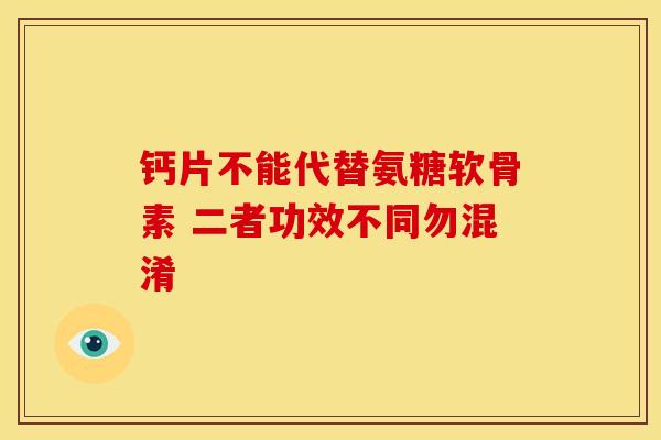 钙片不能代替氨糖软骨素 二者功效不同勿混淆
