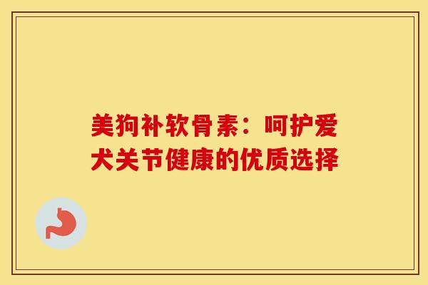美狗补软骨素：呵护爱犬关节健康的优质选择
