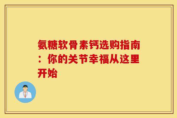 氨糖软骨素钙选购指南：你的关节幸福从这里开始