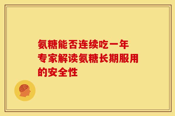 氨糖能否连续吃一年 专家解读氨糖长期服用的安全性