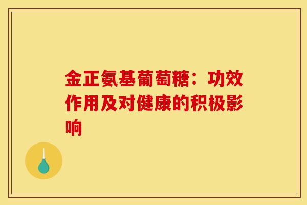 金正氨基葡萄糖：功效作用及对健康的积极影响