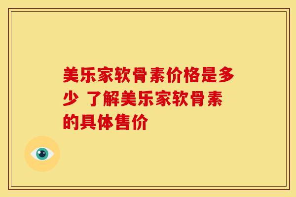 美乐家软骨素价格是多少 了解美乐家软骨素的具体售价