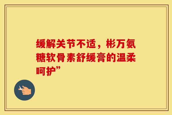 缓解关节不适，彬万氨糖软骨素舒缓膏的温柔呵护”