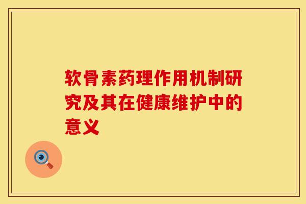 软骨素药理作用机制研究及其在健康维护中的意义