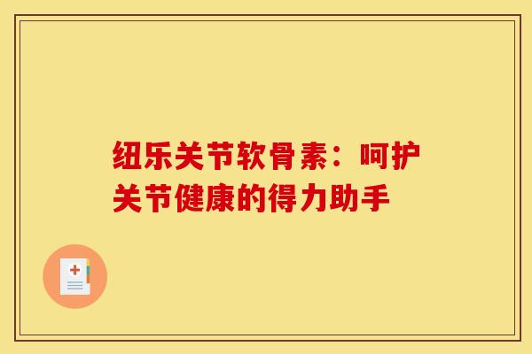 纽乐关节软骨素：呵护关节健康的得力助手