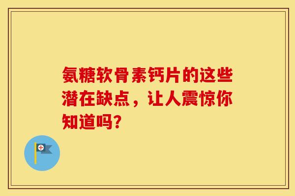 氨糖软骨素钙片的这些潜在缺点，让人震惊你知道吗？