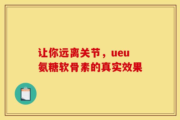 让你远离关节，ueu氨糖软骨素的真实效果