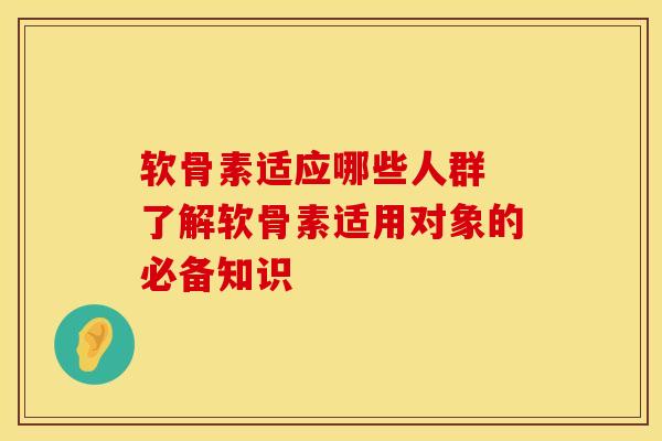 软骨素适应哪些人群 了解软骨素适用对象的必备知识