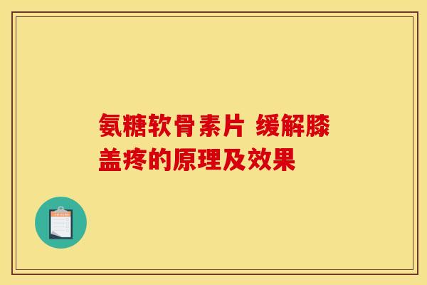 氨糖软骨素片 缓解膝盖疼的原理及效果