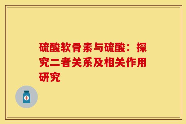 硫酸软骨素与硫酸：探究二者关系及相关作用研究