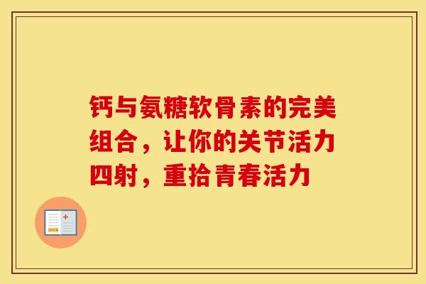 钙与氨糖软骨素的完美组合，让你的关节活力四射，重拾青春活力