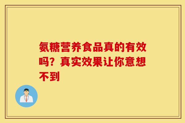 氨糖营养食品真的有效吗？真实效果让你意想不到