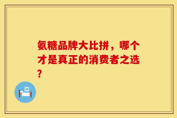 氨糖品牌大比拼，哪个才是真正的消费者之选？