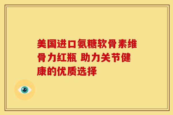 美国进口氨糖软骨素维骨力红瓶 助力关节健康的优质选择