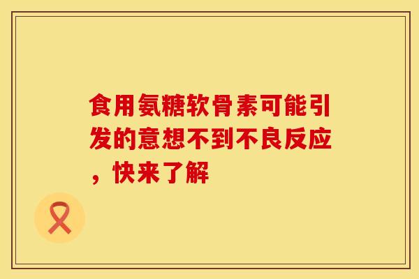 食用氨糖软骨素可能引发的意想不到不良反应，快来了解