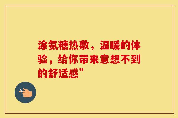 涂氨糖热敷，温暖的体验，给你带来意想不到的舒适感”