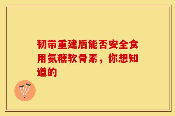 韧带重建后能否安全食用氨糖软骨素,你想知道的 韧带重建后能否安全食用氨糖软骨素,你想知道的