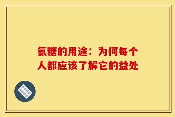 氨糖的用途:为何每个人都应该了解它的益处 氨糖的用途:为何每个人都应该了解它的益处