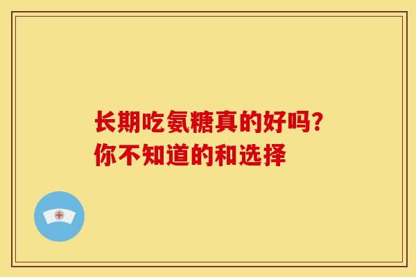 长期吃氨糖真的好吗？你不知道的和选择