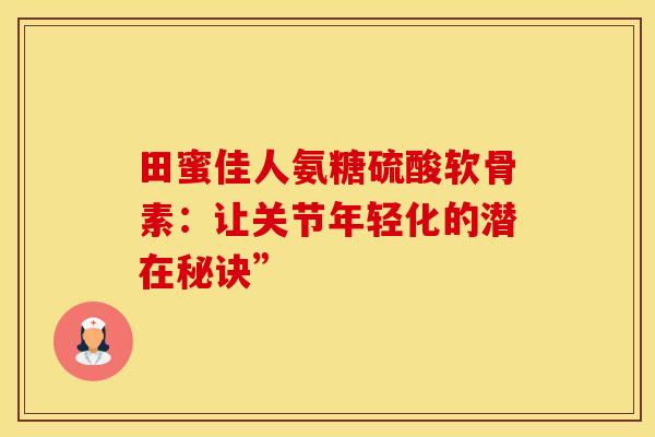 田蜜佳人氨糖硫酸软骨素：让关节年轻化的潜在秘诀”