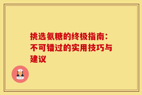 挑选氨糖的终极指南：不可错过的实用技巧与建议