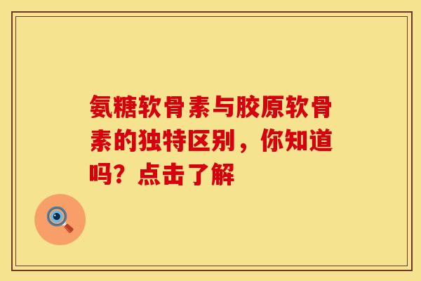 氨糖软骨素与胶原软骨素的独特区别，你知道吗？点击了解