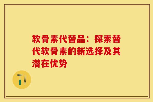 软骨素代替品：探索替代软骨素的新选择及其潜在优势
